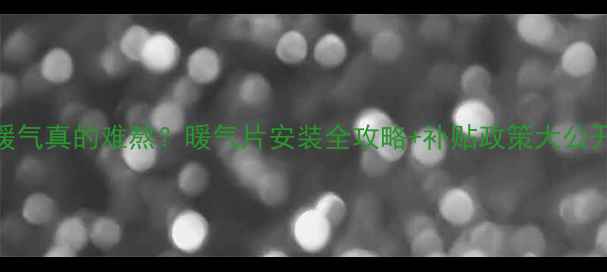 成都冬天没暖气真的难熬暖气片安装全攻略补贴政策大公开抄作业必看