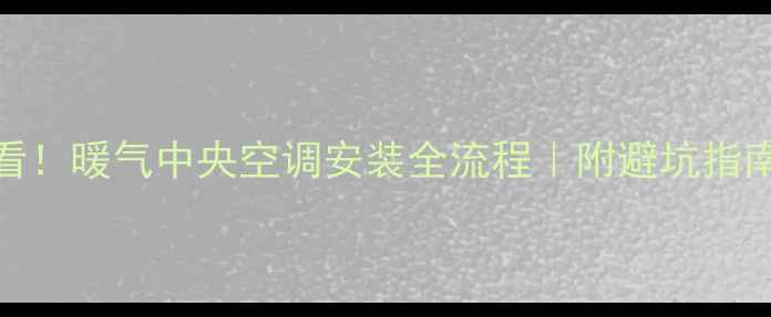 图片 ❄️新手必看！暖气中央空调安装全流程｜附避坑指南&省钱技巧1