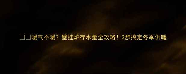 图片 ❄️暖气不暖？壁挂炉存水量全攻略！3步搞定冬季供暖