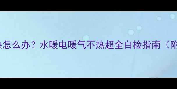 图片 ❄️暖气不热怎么办？水暖电暖气不热超全自检指南（附维修视频）1