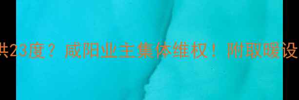 图片 ❄️暖气只供23度？咸阳业主集体维权！附取暖设备选购攻略2