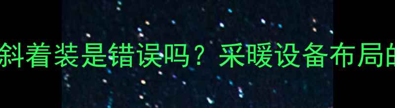 暖气开关斜着装是错误吗采暖设备布局的5大黄金角度