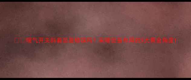 图片 ❄️暖气开关斜着装是错误吗？采暖设备布局的5大黄金角度1