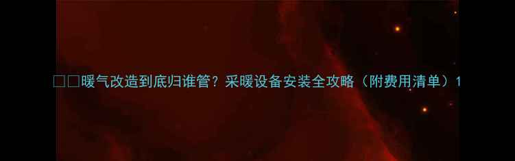 暖气改造到底归谁管采暖设备安装全攻略附费用清单