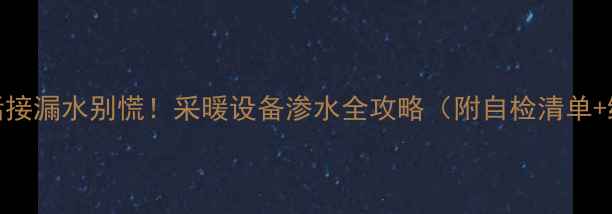 暖气活接漏水别慌采暖设备渗水全攻略附自检清单维修指南