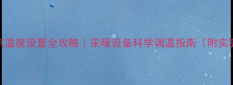 暖气温度设置全攻略采暖设备科学调温指南附实测数据