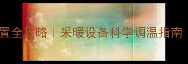 图片 ❄️暖气温度设置全攻略｜采暖设备科学调温指南（附实测数据）1