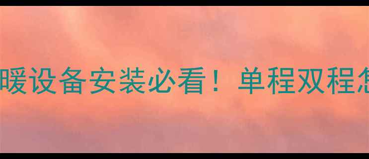 图片 ❄️暖气片串联走管全攻略｜采暖设备安装必看！单程双程怎么选？节能省气技巧大公开🔥2