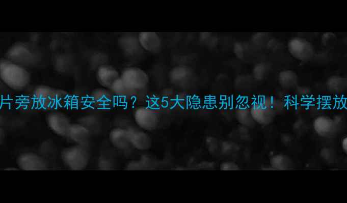 图片 ❄️暖气片旁放冰箱安全吗？这5大隐患别忽视！科学摆放指南来啦