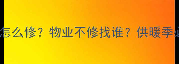 暖气片漏水怎么修物业不修找谁供暖季必看维修指南