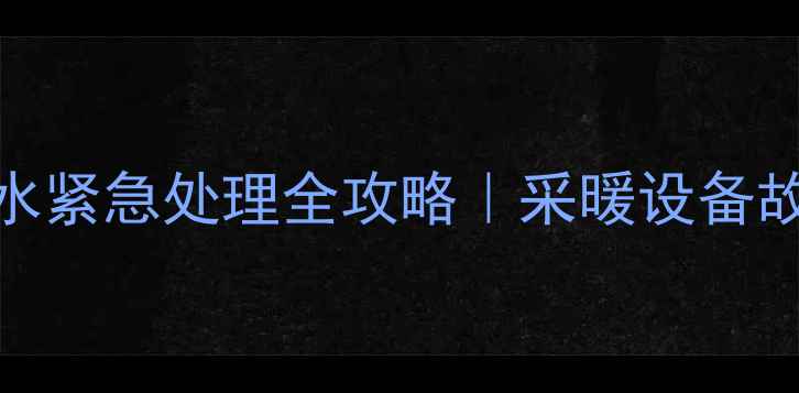 图片 ❄️暖气片漏水紧急处理全攻略｜采暖设备故障自检指南🔧