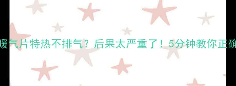 图片 ❄️暖气片特热不排气？后果太严重了！5分钟教你正确操作
