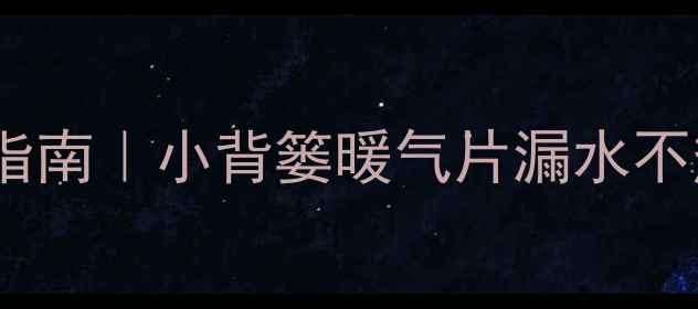 图片 ❄️暖气片维修指南｜小背篓暖气片漏水不热异响全解决！1