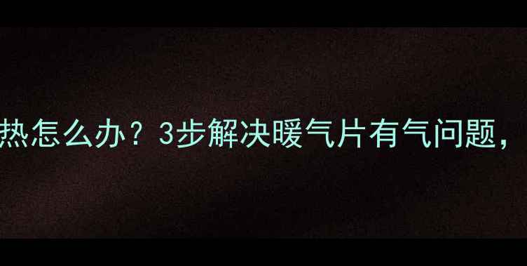 图片 ❄️暖气片跑气不热怎么办？3步解决暖气片有气问题，冬季采暖不冻手！