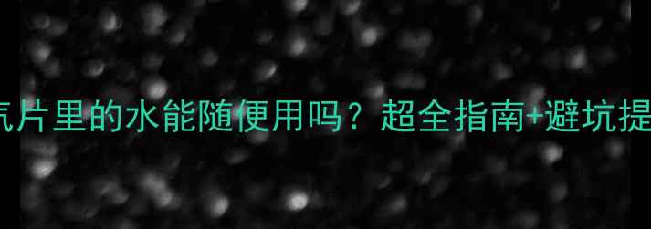 图片 ❄️暖气片里的水能随便用吗？超全指南+避坑提醒⚠️1