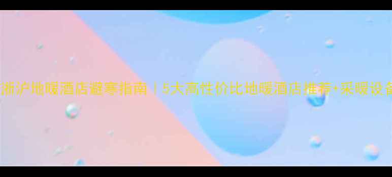 江浙沪地暖酒店避寒指南5大高性价比地暖酒店推荐采暖设备全
