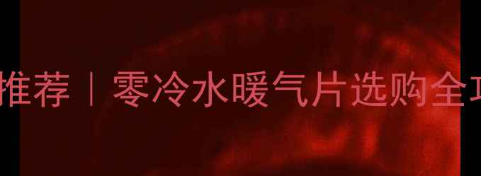 河源暖气片十大品牌推荐零冷水暖气片选购全攻略附真实安装案例