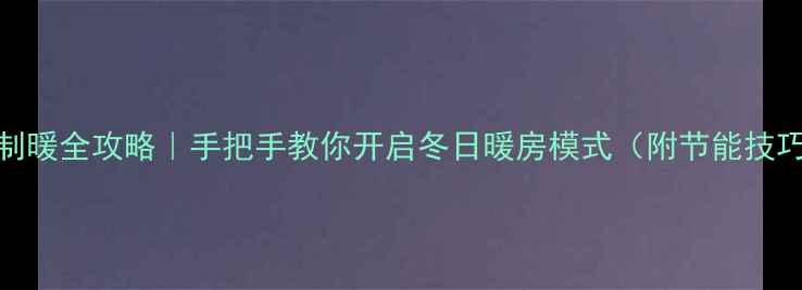 海尔空调制暖全攻略手把手教你开启冬日暖房模式附节能技巧设备对比