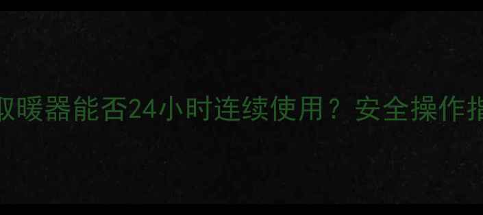 电暖器踢脚线取暖器能否24小时连续使用安全操作指南选购避坑攻略