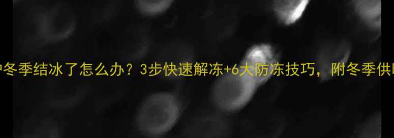 美的壁挂炉冬季结冰了怎么办3步快速解冻6大防冻技巧附冬季供暖故障全攻略