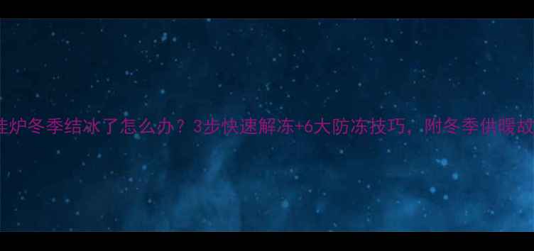 图片 ❄️美的壁挂炉冬季结冰了怎么办？3步快速解冻+6大防冻技巧，附冬季供暖故障全攻略！1