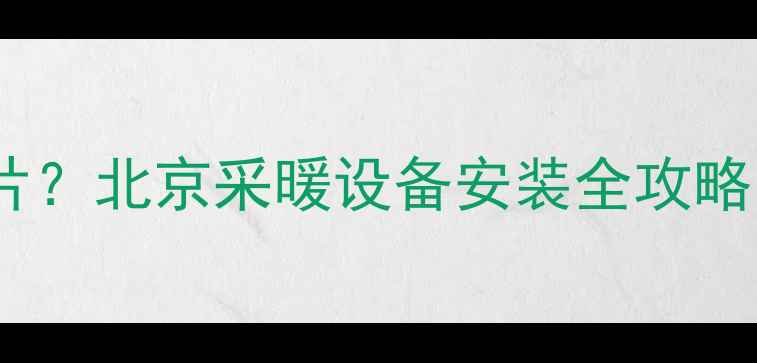 自己装暖气片北京采暖设备安装全攻略附避坑指南