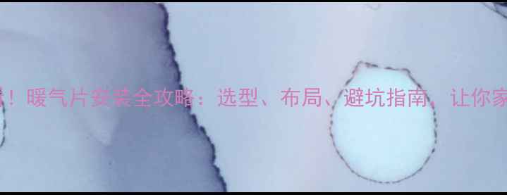 图片 ❄️装修必看！暖气片安装全攻略：选型、布局、避坑指南，让你家冬日暖如春1