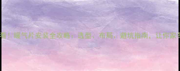 装修必看暖气片安装全攻略选型布局避坑指南让你家冬日暖如春