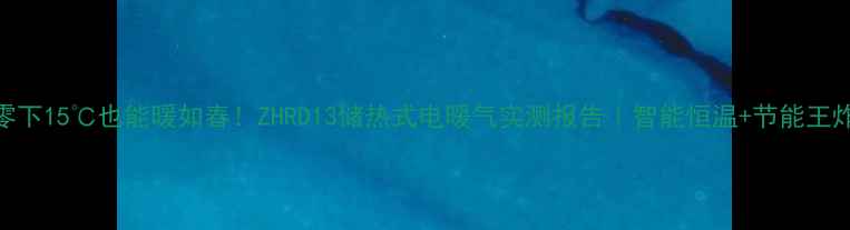 图片 ❄️零下15℃也能暖如春！ZHRD13储热式电暖气实测报告｜智能恒温+节能王炸组合