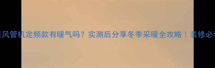 图片 ❄️风管机定频款有暖气吗？实测后分享冬季采暖全攻略｜装修必看！