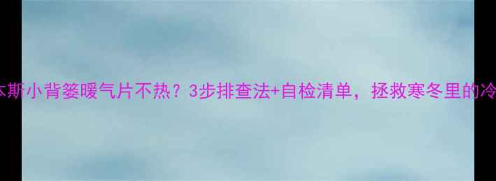 鲁本斯小背篓暖气片不热3步排查法自检清单拯救寒冬里的冷尴尬