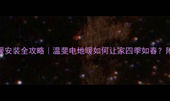图片 ❄️🔥无锡电地暖安装全攻略｜温斐电地暖如何让家四季如春？附超详细避坑指南