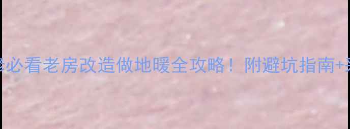 图片 ❄️🔥老房子装修必看老房改造做地暖全攻略！附避坑指南+采暖设备选型清单