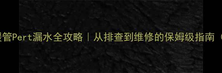 图片 ❄️🔧金牛地暖管Pert漏水全攻略｜从排查到维修的保姆级指南（附防漏秘籍）1
