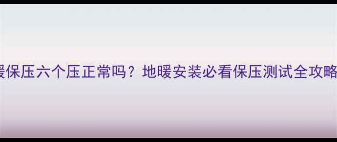 图片 ❓地暖保压六个压正常吗？地暖安装必看保压测试全攻略！🔥1