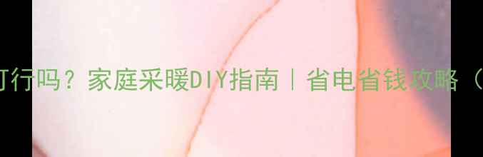 图片 ❓地暖自己烧可行吗？家庭采暖DIY指南｜省电省钱攻略（附避坑清单）1