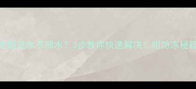 图片 ❗地暖进水不回水？3步教你快速解决！附防冻秘籍🔥