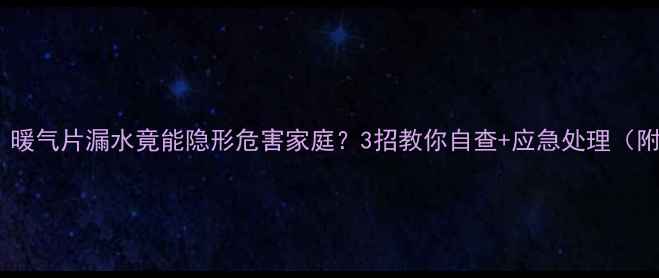 图片 ❗警惕！暖气片漏水竟能隐形危害家庭？3招教你自查+应急处理（附图解）2