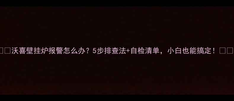 图片 ❗️❗️沃喜壁挂炉报警怎么办？5步排查法+自检清单，小白也能搞定！❗️❗️1
