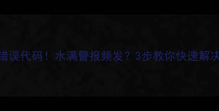 壁挂炉E0错误代码水满警报频发3步教你快速解决附预防指南