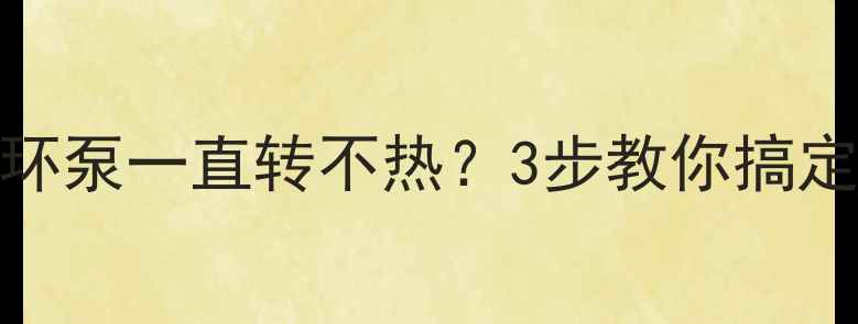 图片 ❗️壁挂炉待机循环泵一直转不热？3步教你搞定！附超全维修指南