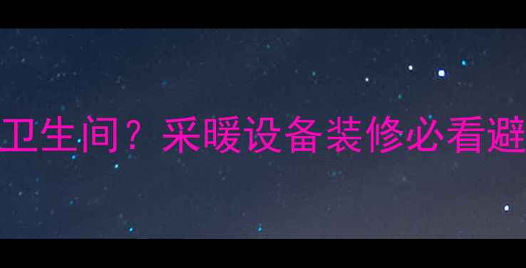 图片 ❗️暖气管穿卫生间？采暖设备装修必看避坑指南！❗️