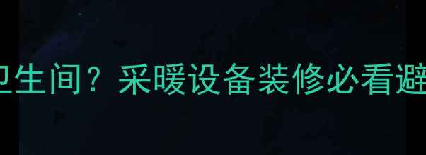 图片 ❗️暖气管穿卫生间？采暖设备装修必看避坑指南！❗️1