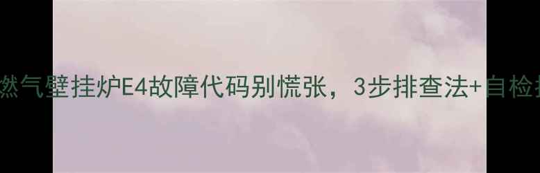 图片 ❗️警惕！燃气壁挂炉E4故障代码别慌张，3步排查法+自检指南速看！1