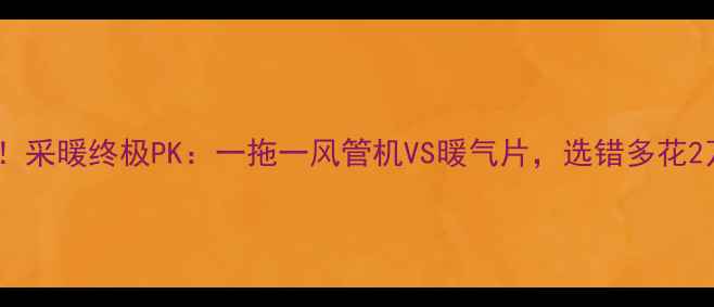 图片 ❶开篇暴击！采暖终极PK：一拖一风管机VS暖气片，选错多花2万冤枉钱！1