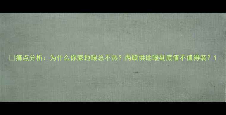 图片 ❶痛点分析：为什么你家地暖总不热？两联供地暖到底值不值得装？1