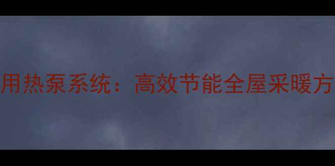 一二楼地暖共用热泵系统高效节能全屋采暖方案与安装指南