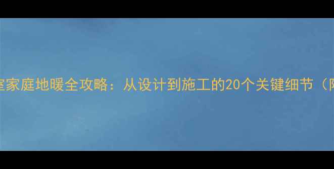 一层带地下室家庭地暖全攻略从设计到施工的20个关键细节附节能方案