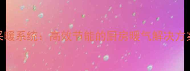 图片 一拖一厨房采暖系统：高效节能的厨房暖气解决方案与选购指南