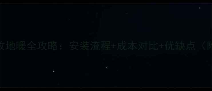 一楼暖气片改地暖全攻略安装流程成本对比优缺点附避坑指南